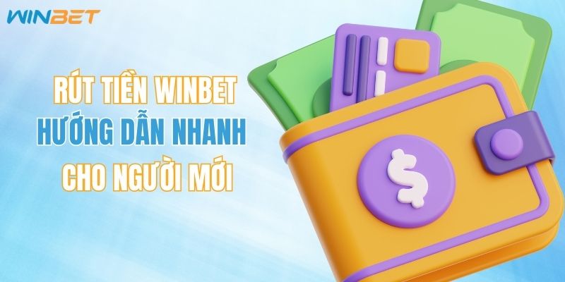 Rút Tiền WINBET - Hướng Dẫn Nhận Thưởng Nhanh Cho Người Mới 